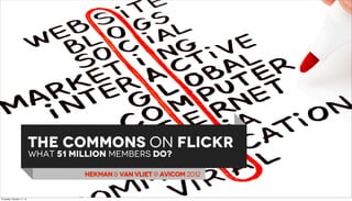 THE COMMONS ON FLICKR
                           WHAT 51 million memberS dO?

                                     HEKMAN & VAN VLIET @ AVICOM 2012


Thursday, October 11, 12
 