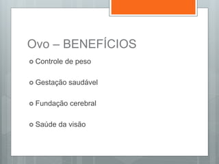 Ovo – BENEFÍCIOS
 Controle de peso
 Gestação saudável
 Fundação cerebral
 Saúde da visão
 