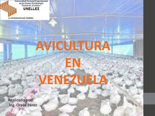 Realizado por:
Ing. Orelis Pérez
AVICULTURA
EN
VENEZUELA
 