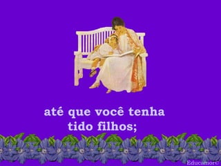 Educamor © até que você tenha tido filhos;  