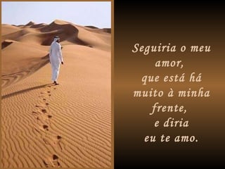 Seguiria o meu amor,  que está há muito à minha frente,  e diria eu te amo. 