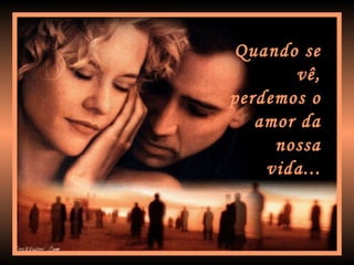 Quando se vê, perdemos o amor da nossa vida... 