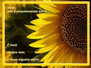 Viver,  não é simplesmente sorrir...  É mais  do que isso, é fazer alguém sorrir. 