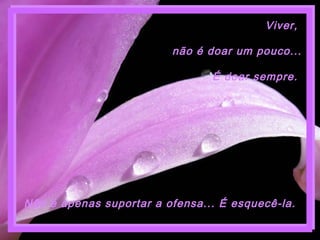 Não é apenas suportar a ofensa... É esquecê-la.
Viver,
não é doar um pouco...
É doar sempre.
 
