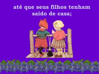 até que seus filhos tenham saído de casa; 