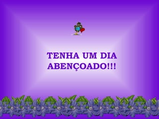 TENHA UM DIA
ABENÇOADO!!!
 