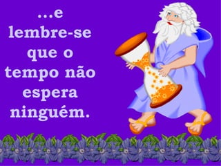 ...e
 lembre-se
   que o
tempo não
   espera
 ninguém.
 