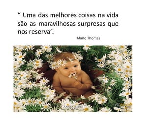 “ Uma das melhores coisas na vida
são as maravilhosas surpresas que
nos reserva”.
Marlo Thomas
 