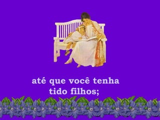 até que você tenha tido filhos;  