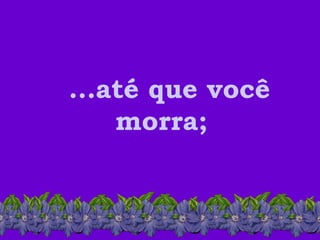 ...até que você morra; 