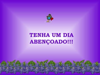 TENHA UM DIA ABENÇOADO!!! 