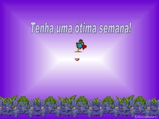 Educamor © Tenha uma ótima semana! 