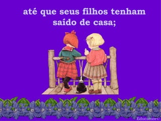 Educamor © até que seus filhos tenham saído de casa; 