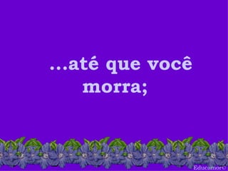 Educamor © ...até que você morra; 