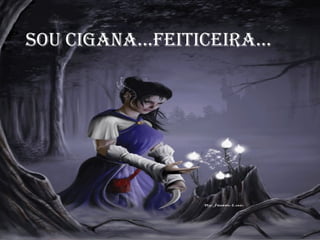 sou cigANA...FeiticeirA...

 
