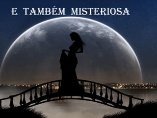 E também miStErioSa

 