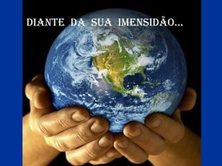 diantE da Sua imEnSidão...

 