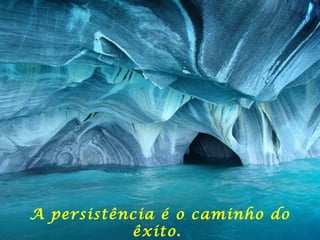 A persistência é o caminho do
êxito.
 