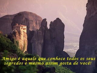 Amigo é aquele que conhece todos os seus
segredos e mesmo assim gosta de você!
 