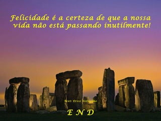 Felicidade é a certeza de que a nossa
vida não está passando inutilmente!
Text: Erico Verissimo
E N D
 