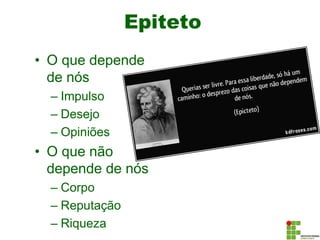 Epiteto
• O que depende
de nós
– Impulso
– Desejo
– Opiniões
• O que não
depende de nós
– Corpo
– Reputação
– Riqueza
 