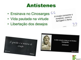 Antístenes
• Ensinava no Cinosarges
• Vida pautada na virtude
• Libertação dos desejos
 