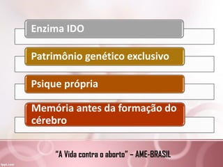 Enzima IDO
Patrimônio genético exclusivo
Psique própria
Memória antes da formação do
cérebro
“A Vida contra o aborto” – AME-BRASIL
 