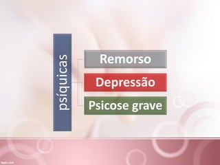 psíquicas Remorso
Depressão
Psicose grave
 