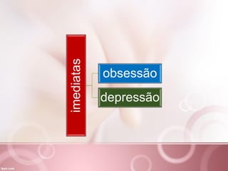 imediatas obsessão
depressão
 