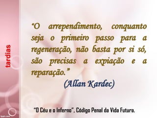 tardias
“O arrependimento, conquanto
seja o primeiro passo para a
regeneração, não basta por si só,
são precisas a expiação e a
reparação.”
(Allan Kardec)
“O Céu e o Inferno”, Código Penal da Vida Futura.
 