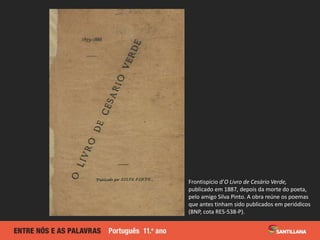 Frontispício d’O Livro de Cesário Verde,
publicado em 1887, depois da morte do poeta,
pelo amigo Silva Pinto. A obra reúne os poemas
que antes tinham sido publicados em periódicos
(BNP, cota RES-538-P).
 