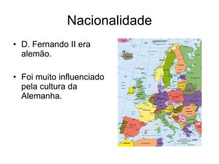 Nacionalidade D. Fernando II era alemão. Foi muito influenciado pela cultura da Alemanha. 