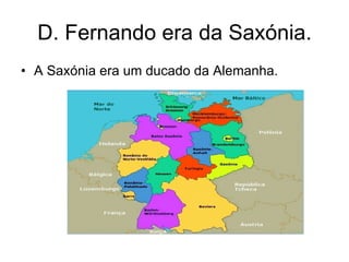 D. Fernando era da Saxónia. A Saxónia era um ducado da Alemanha. 