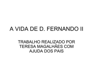 A VIDA DE D. FERNANDO II TRABALHO REALIZADO POR TERESA MAGALHÃES COM AJUDA DOS PAIS 