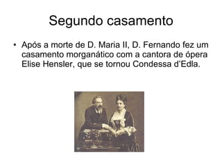 Segundo casamento <ul><li>Após a morte de D. Maria II, D. Fernando fez um casamento morganático com a cantora de ópera Eli...