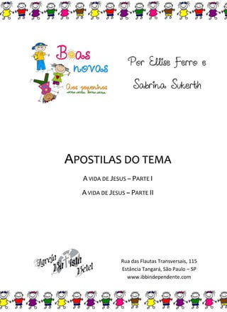 28
PPoorr EElllliissee FFeerrrroo ee
SSaabbrriinnaa SSuukkeerrtthh
AAPPOOSSTTIILLAASS DDOO TTEEMMAA
AA VVIIDDAA DDEE JJEESSUUSS –– PPAARRTTEE II
AA VVIIDDAA DDEE JJEESSUUSS –– PPAARRTTEE IIII
Rua das Flautas Transversais, 115
Estância Tangará, São Paulo – SP
www.ibbindependente.com
 