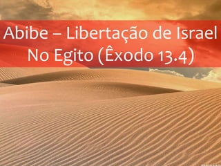 Comunidade Com Cristo – Escola Bíblica 2014
Abibe – Libertação de Israel
No Egito (Êxodo 13.4)
 