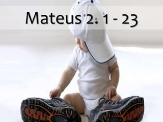 Mateus 2. 1 - 23
 