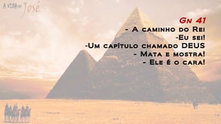 Gn 41
- A caminho do Rei
-Eu sei!
-Um capítulo chamado DEUS
- Mata e mostra!
- Ele é o cara!
 