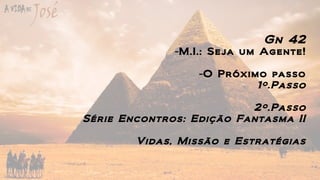 Gn 42
-M.I.: Seja um Agente!
-O Próximo passo
1º.Passo
2º.Passo
Série Encontros: Edição Fantasma II
Vidas, Missão e Estratégias
 
