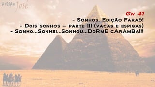 Gn 41
- Sonhos, Edição Faraó!
- Dois sonhos – parte III (vacas e espigas)
- Sonho...Sonhei...Sonhou...DoRmE cArAmBa!!!
 