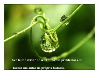 Ser feliz é deixar de ser vítima dos problemas e se

tornar um autor da própria história.
 
