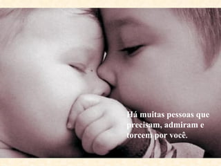 Há muitas pessoas que
precisam, admiram e
torcem por você.
 