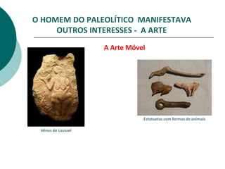 O HOMEM DO PALEOLÍTICO MANIFESTAVA
     OUTROS INTERESSES - A ARTE
                    A Arte Móvel




                  ...