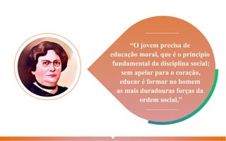 “O jovem precisa de
educação moral, que é o princípio
fundamental da disciplina social;
sem apelar para o coração,
educar é formar no homem
as mais duradouras forças da
ordem social.”
 