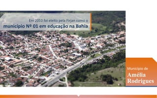 Município de
Amélia
Rodrigues
Em 2010 foi eleito pela Firjan como o
município Nº 01 em educação na Bahia
 