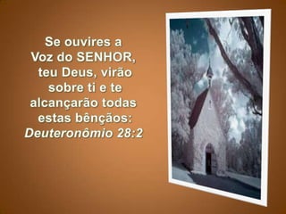 Se ouvires a Vozdo SENHOR,teu Deus, virãosobre ti e te alcançarão todasestas bênçãos: Deuteronômio 28:2