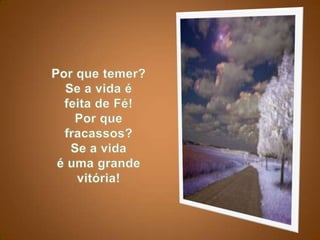 Por que temer? Se a vida é feita de Fé!Por que fracassos? Se a vida é uma grande vitória!