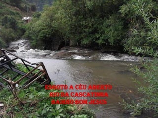 ESGOTO A CÉU ABERTO
 RIO DA CASCATINHA
  BAIRRO BOM JESUS
 