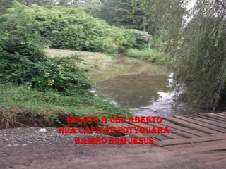 ESGOTO A CÉU ABERTO
RUA CAPITÃO POTYGUARA
   BAIRRO BOM JESUS
 